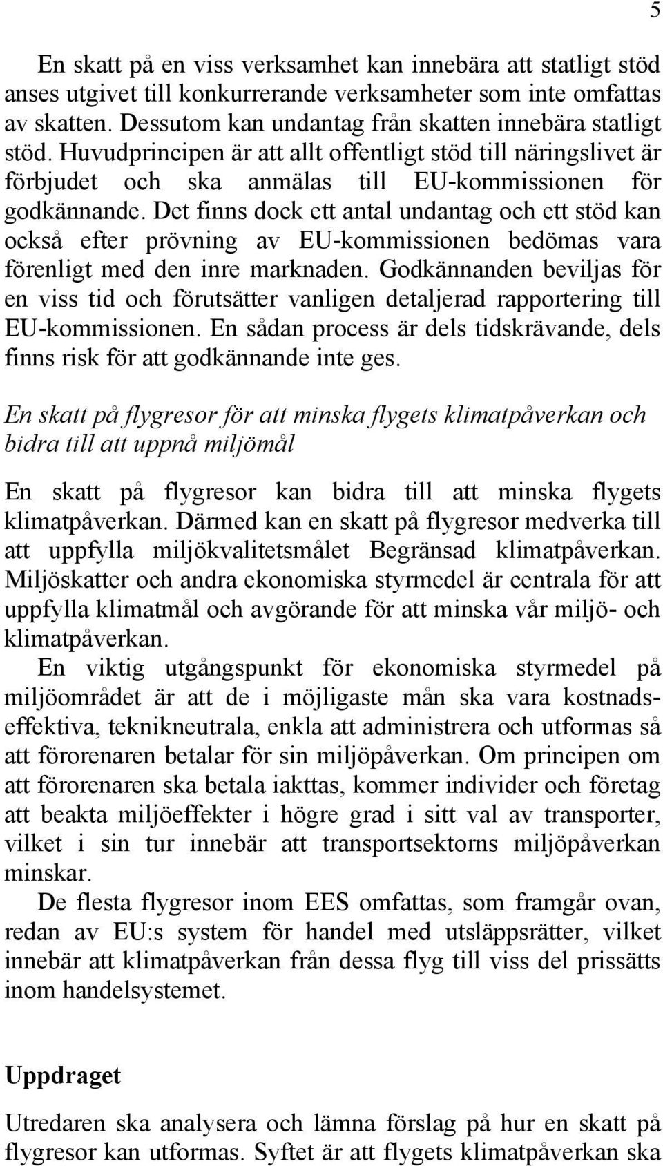 Det finns dock ett antal undantag och ett stöd kan också efter prövning av EU-kommissionen bedömas vara förenligt med den inre marknaden.