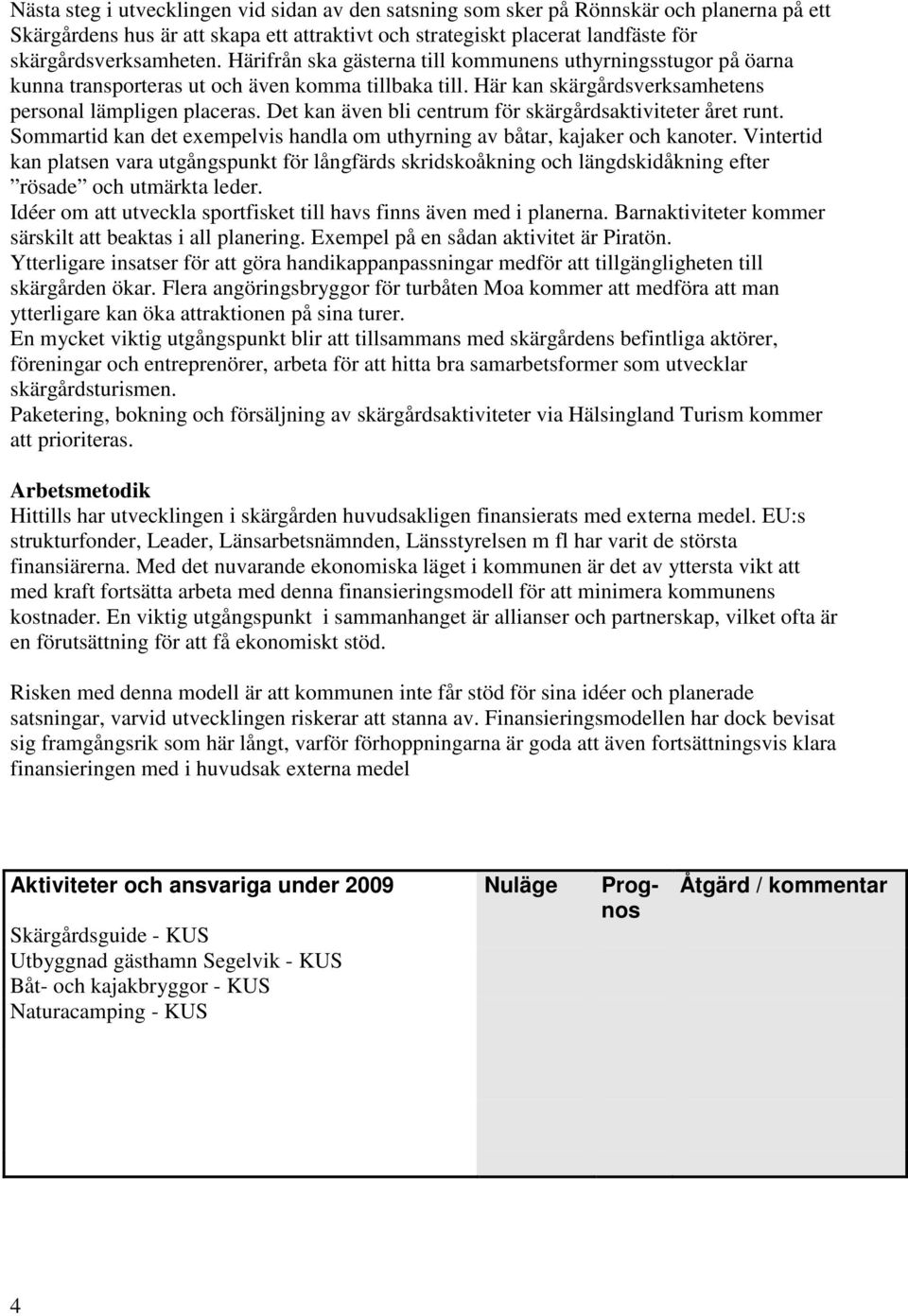 Det kan även bli centrum för skärgårdsaktiviteter året runt. Sommartid kan det exempelvis handla om uthyrning av båtar, kajaker och kanoter.