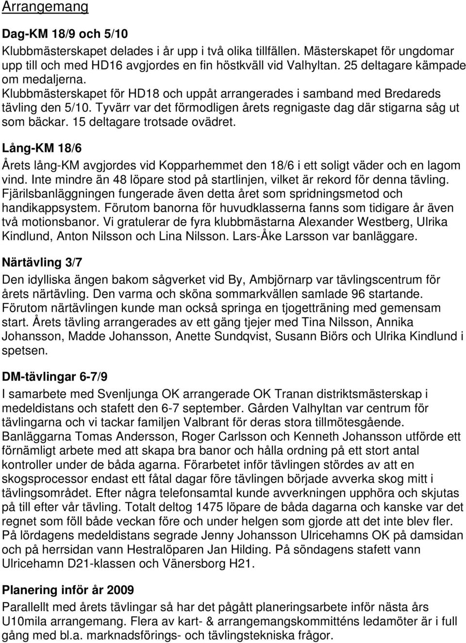 Tyvärr var det förmodligen årets regnigaste dag där stigarna såg ut som bäckar. 15 deltagare trotsade ovädret.
