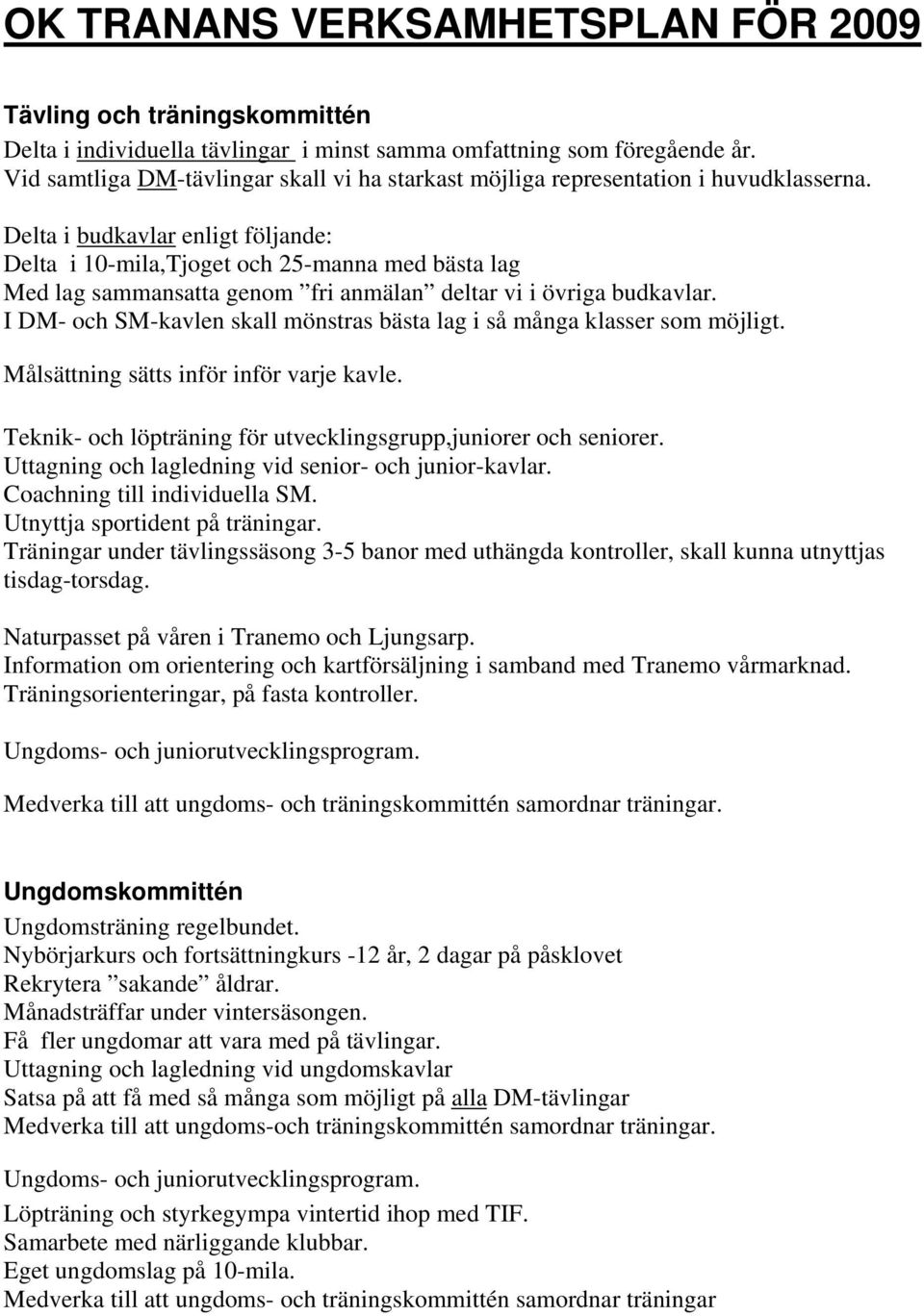 Delta i budkavlar enligt följande: Delta i 10-mila,Tjoget och 25-manna med bästa lag Med lag sammansatta genom fri anmälan deltar vi i övriga budkavlar.