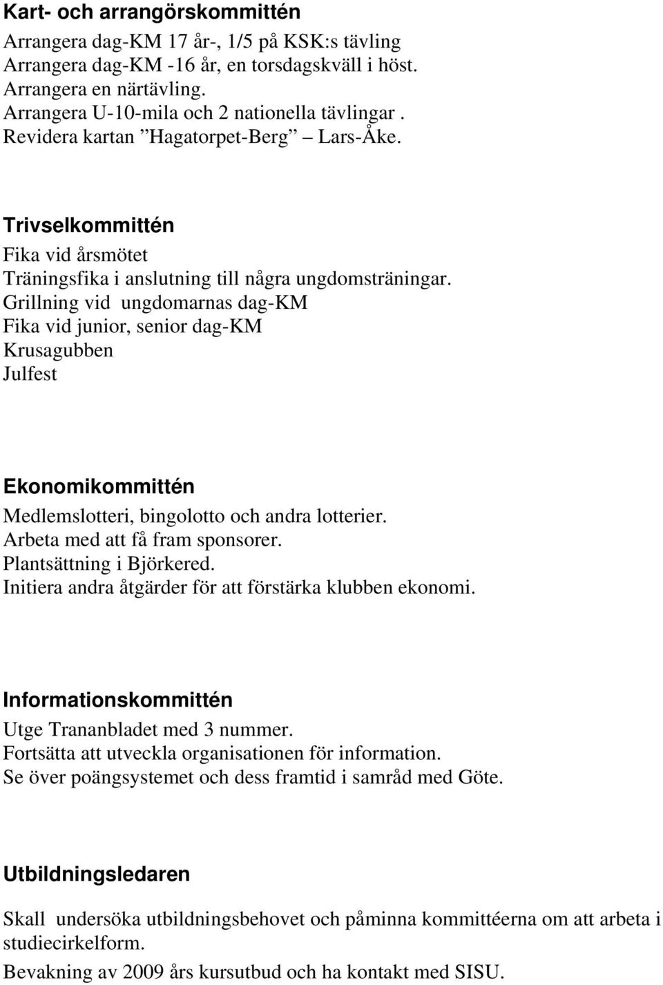 Grillning vid ungdomarnas dag-km Fika vid junior, senior dag-km Krusagubben Julfest Ekonomikommittén Medlemslotteri, bingolotto och andra lotterier. Arbeta med att få fram sponsorer.