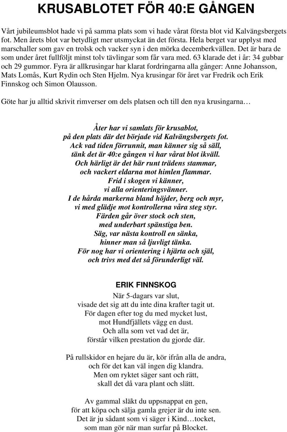 63 klarade det i år: 34 gubbar och 29 gummor. Fyra är allkrusingar har klarat fordringarna alla gånger: Anne Johansson, Mats Lomås, Kurt Rydin och Sten Hjelm.