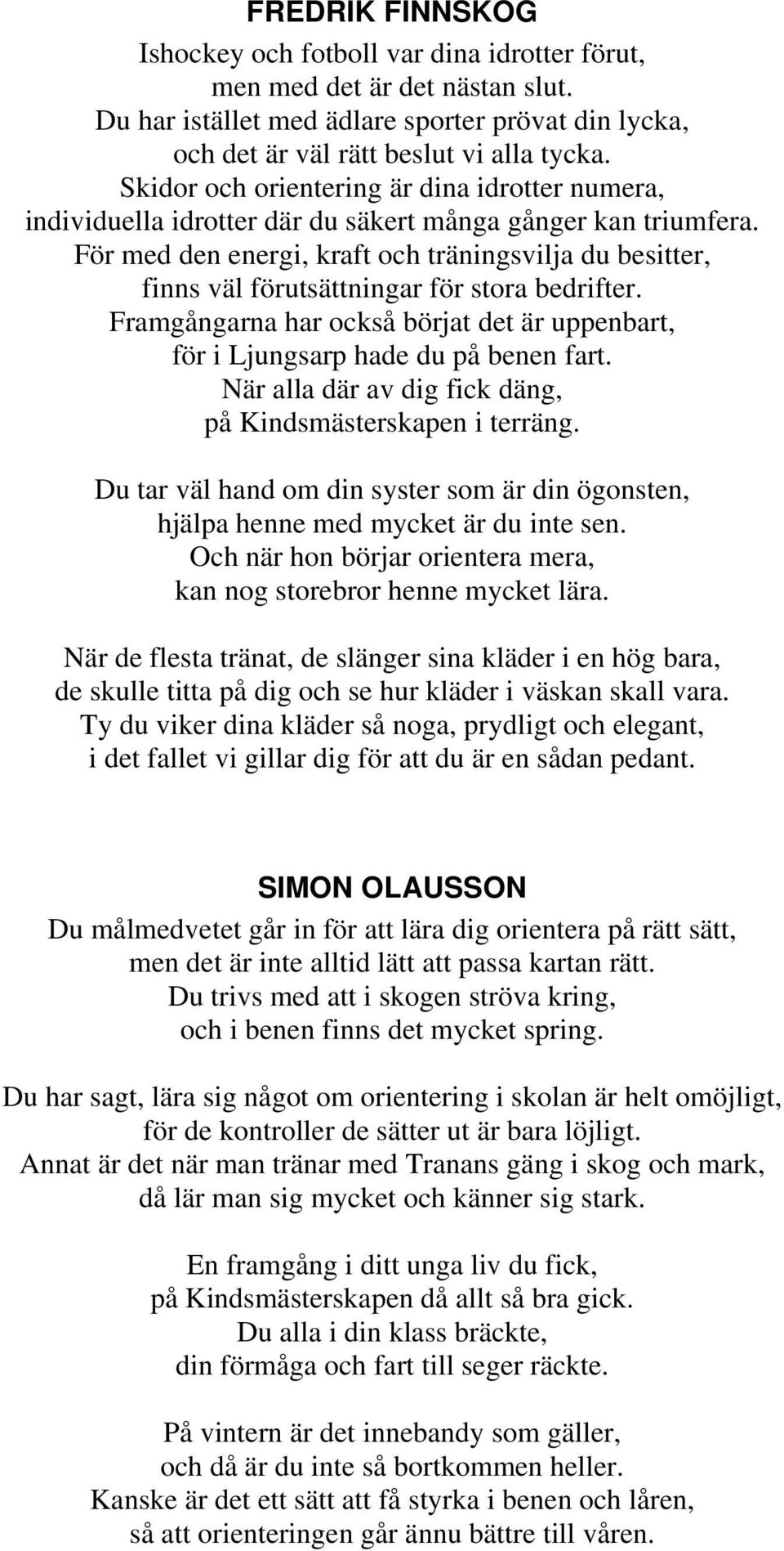 För med den energi, kraft och träningsvilja du besitter, finns väl förutsättningar för stora bedrifter. Framgångarna har också börjat det är uppenbart, för i Ljungsarp hade du på benen fart.
