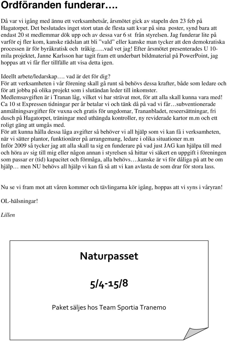 Jag funderar lite på varför ej fler kom, kanske rädslan att bli vald eller kanske man tycker att den demokratiska processen är för byråkratisk och tråkig..vad vet jag!