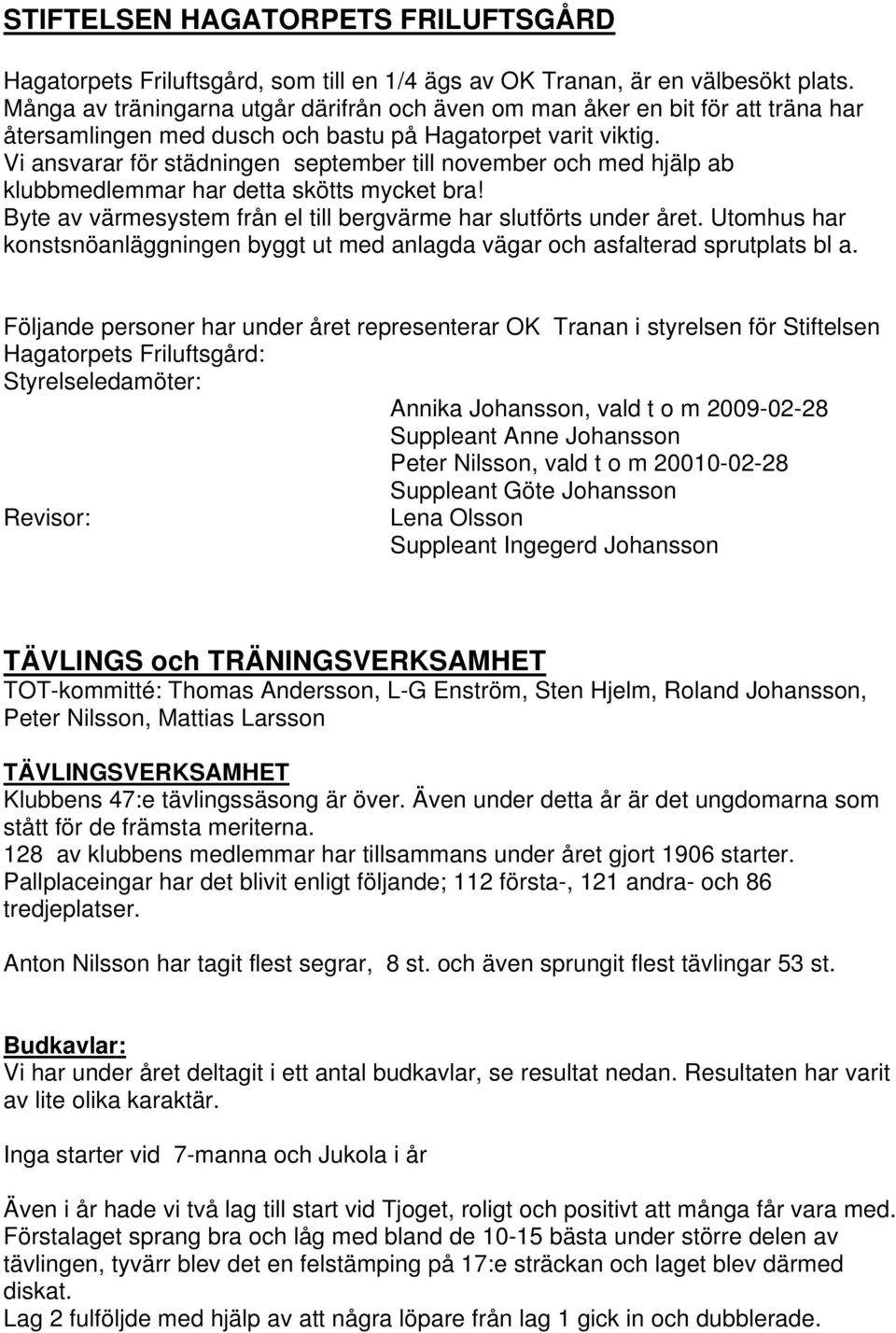 Vi ansvarar för städningen september till november och med hjälp ab klubbmedlemmar har detta skötts mycket bra! Byte av värmesystem från el till bergvärme har slutförts under året.