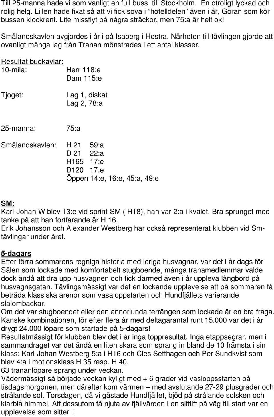 Närheten till tävlingen gjorde att ovanligt många lag från Tranan mönstrades i ett antal klasser.