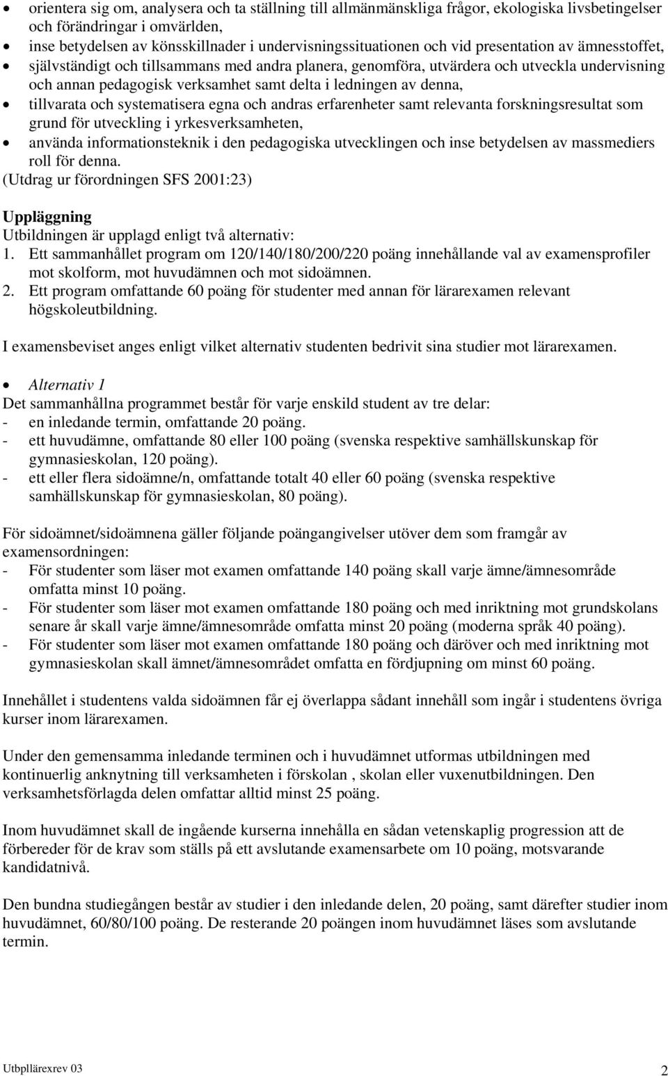 tillvarata och systematisera egna och andras erfarenheter samt relevanta forskningsresultat som grund för utveckling i yrkesverksamheten, använda informationsteknik i den pedagogiska utvecklingen och