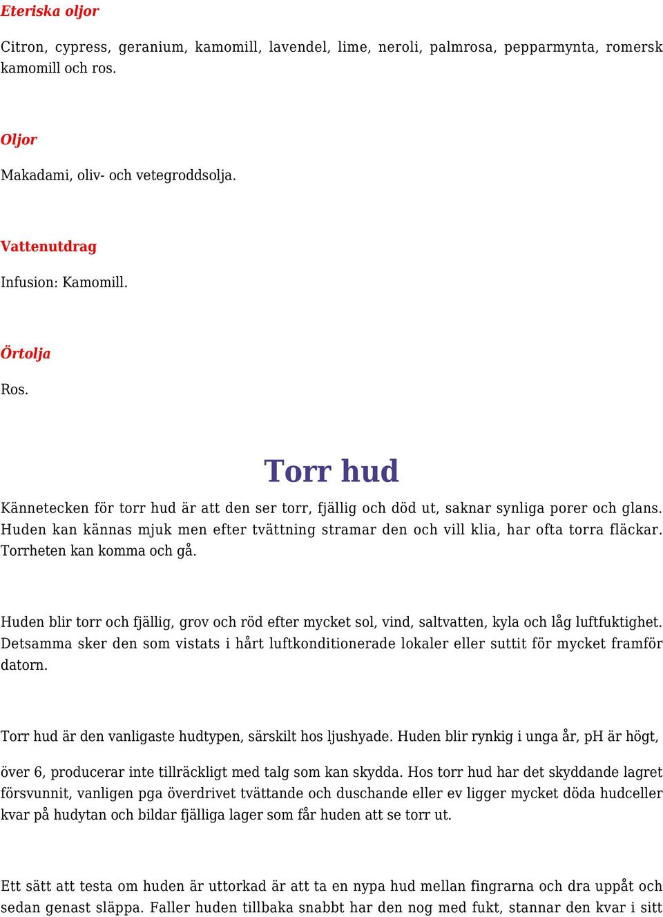 Torrheten kan komma och gå. Huden blir torr och fjällig, grov och röd efter mycket sol, vind, saltvatten, kyla och låg luftfuktighet.