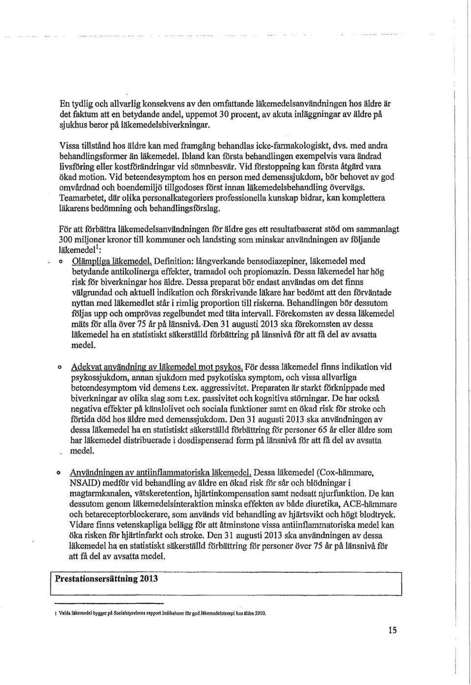 Ibland kan första behandlingen exempelvis vara ändrad livsföring eller kostförändringar vid sömnbesvär. Vid förstoppning kan första åtgärd vara ökad motion.