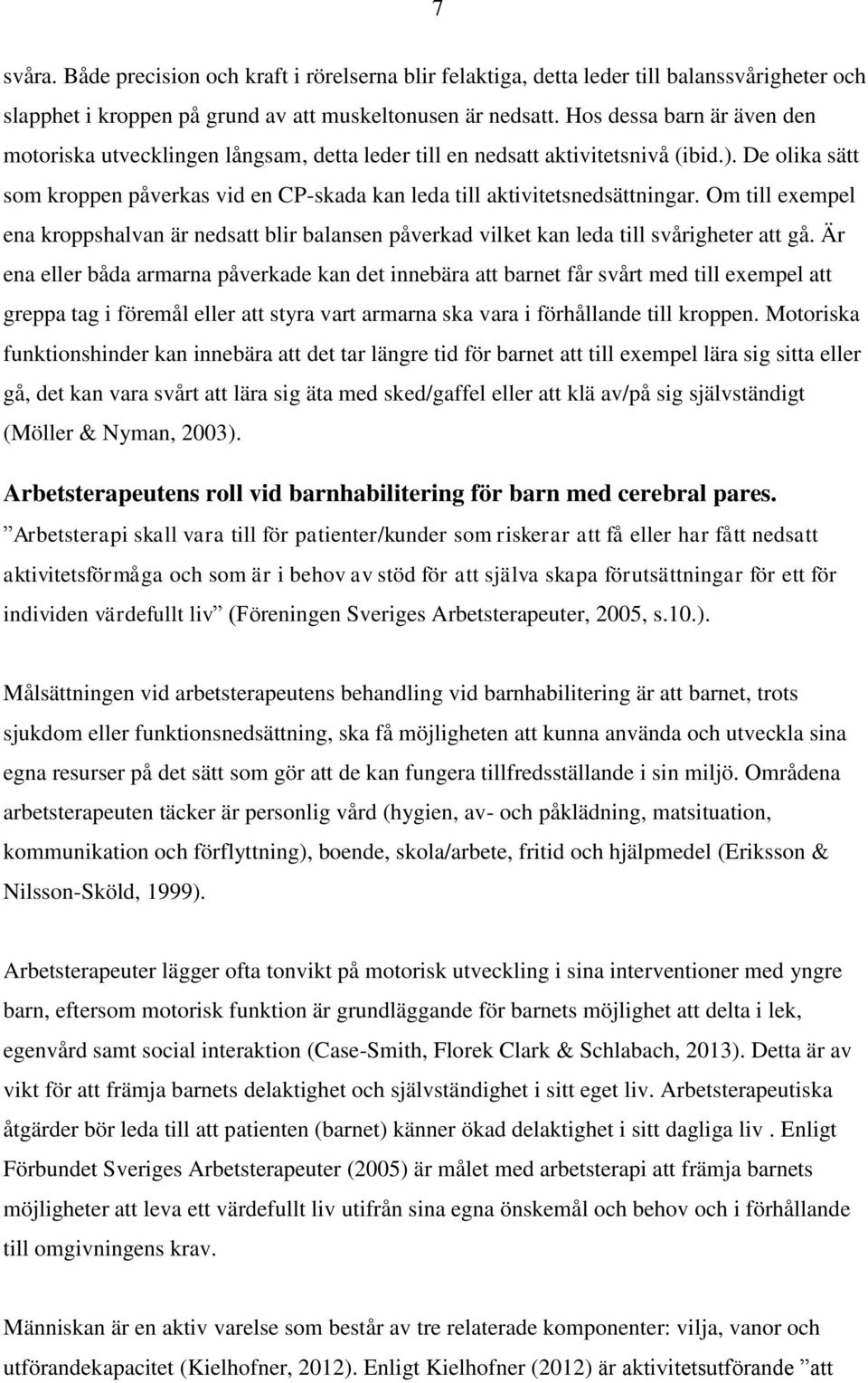 Om till exempel ena kroppshalvan är nedsatt blir balansen påverkad vilket kan leda till svårigheter att gå.