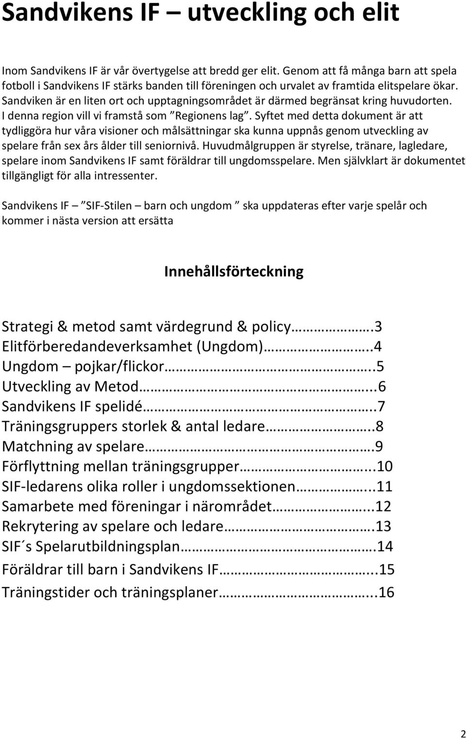 Sandviken är en liten ort och upptagningsområdet är därmed begränsat kring huvudorten. I denna region vill vi framstå som Regionens lag.