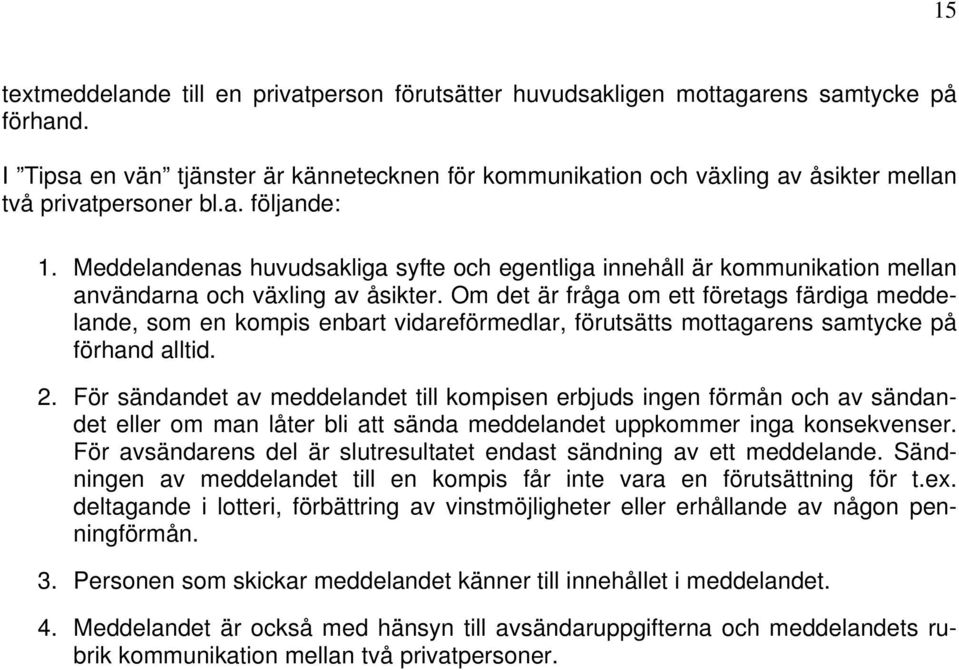 Meddelandenas huvudsakliga syfte och egentliga innehåll är kommunikation mellan användarna och växling av åsikter.