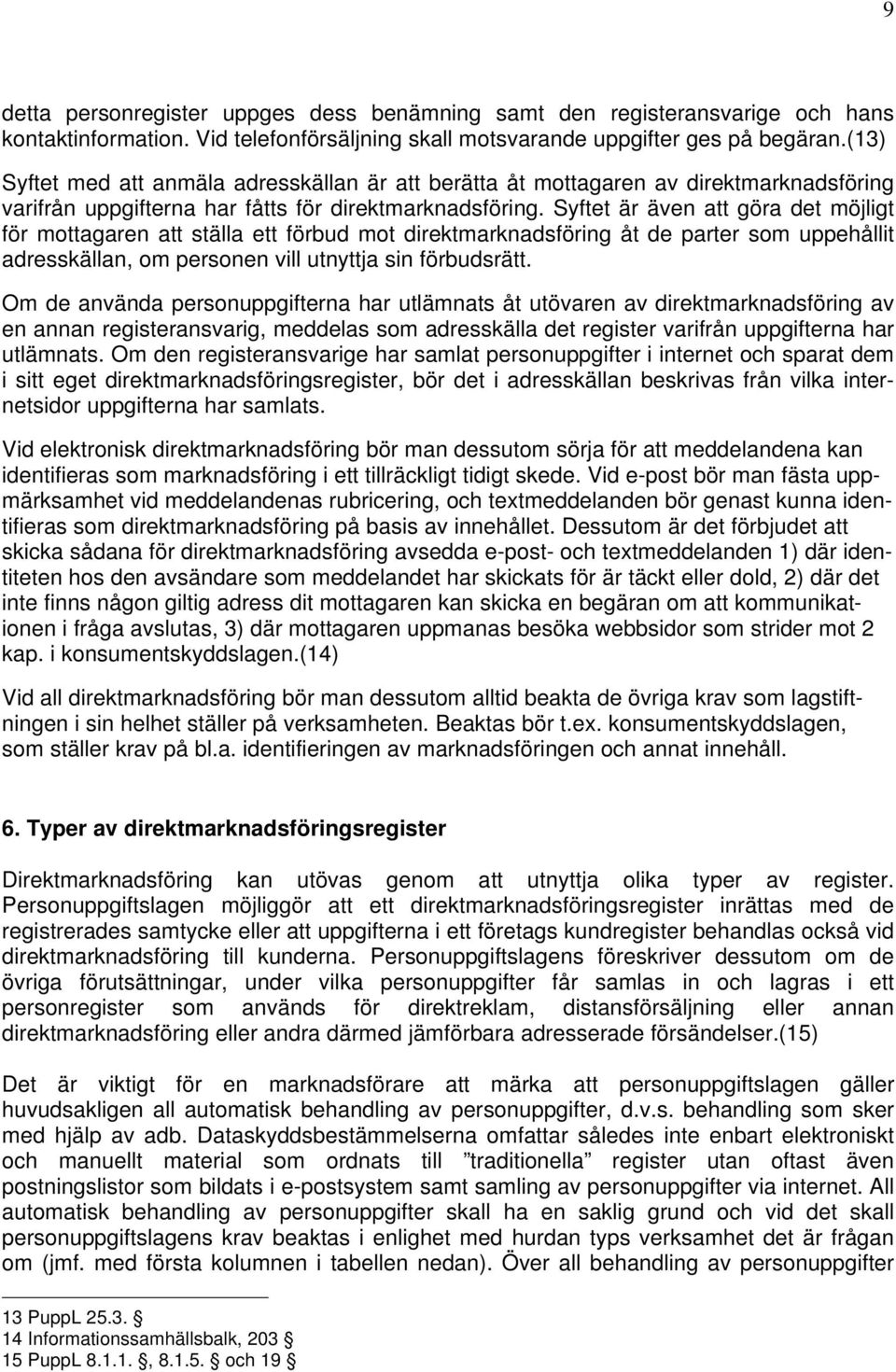 Syftet är även att göra det möjligt för mottagaren att ställa ett förbud mot direktmarknadsföring åt de parter som uppehållit adresskällan, om personen vill utnyttja sin förbudsrätt.