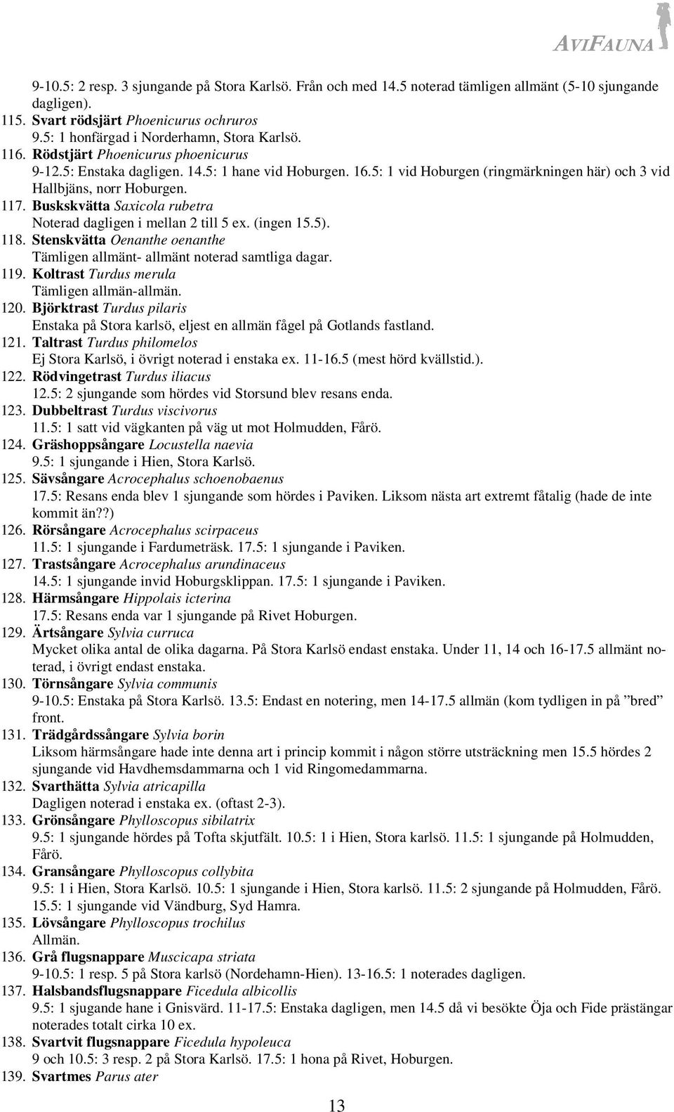 5: 1 vid Hoburgen (ringmärkningen här) och 3 vid Hallbjäns, norr Hoburgen. 117. Buskskvätta Saxicola rubetra Noterad dagligen i mellan 2 till 5 ex. (ingen 15.5). 118.