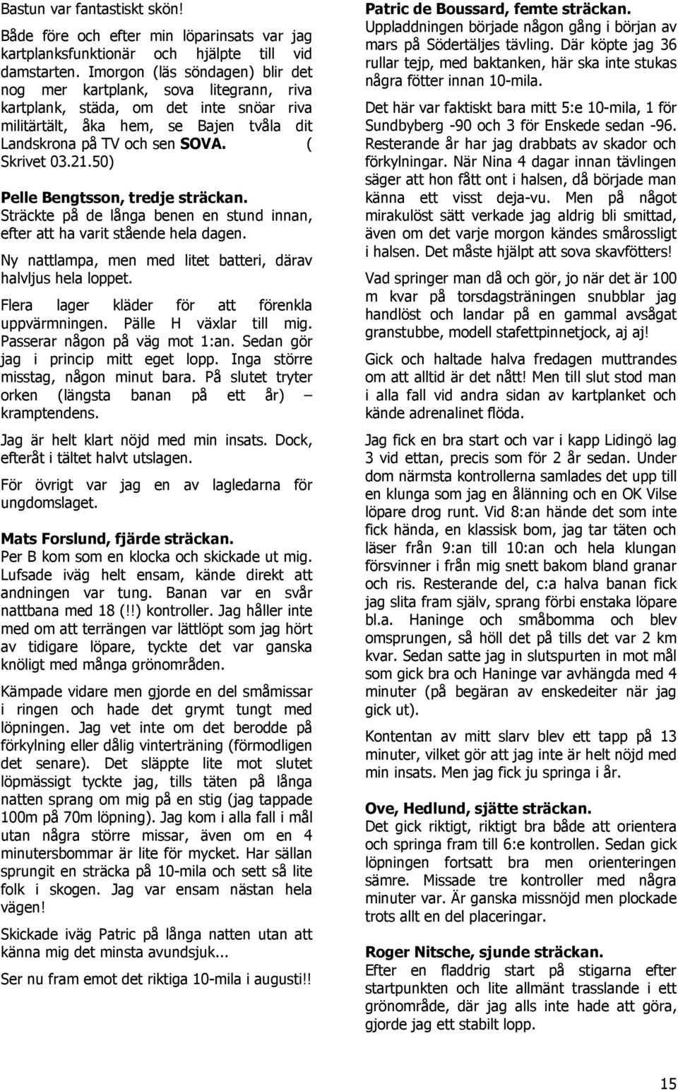 21.50) Pelle Bengtsson, tredje sträckan. Sträckte på de långa benen en stund innan, efter att ha varit stående hela dagen. Ny nattlampa, men med litet batteri, därav halvljus hela loppet.