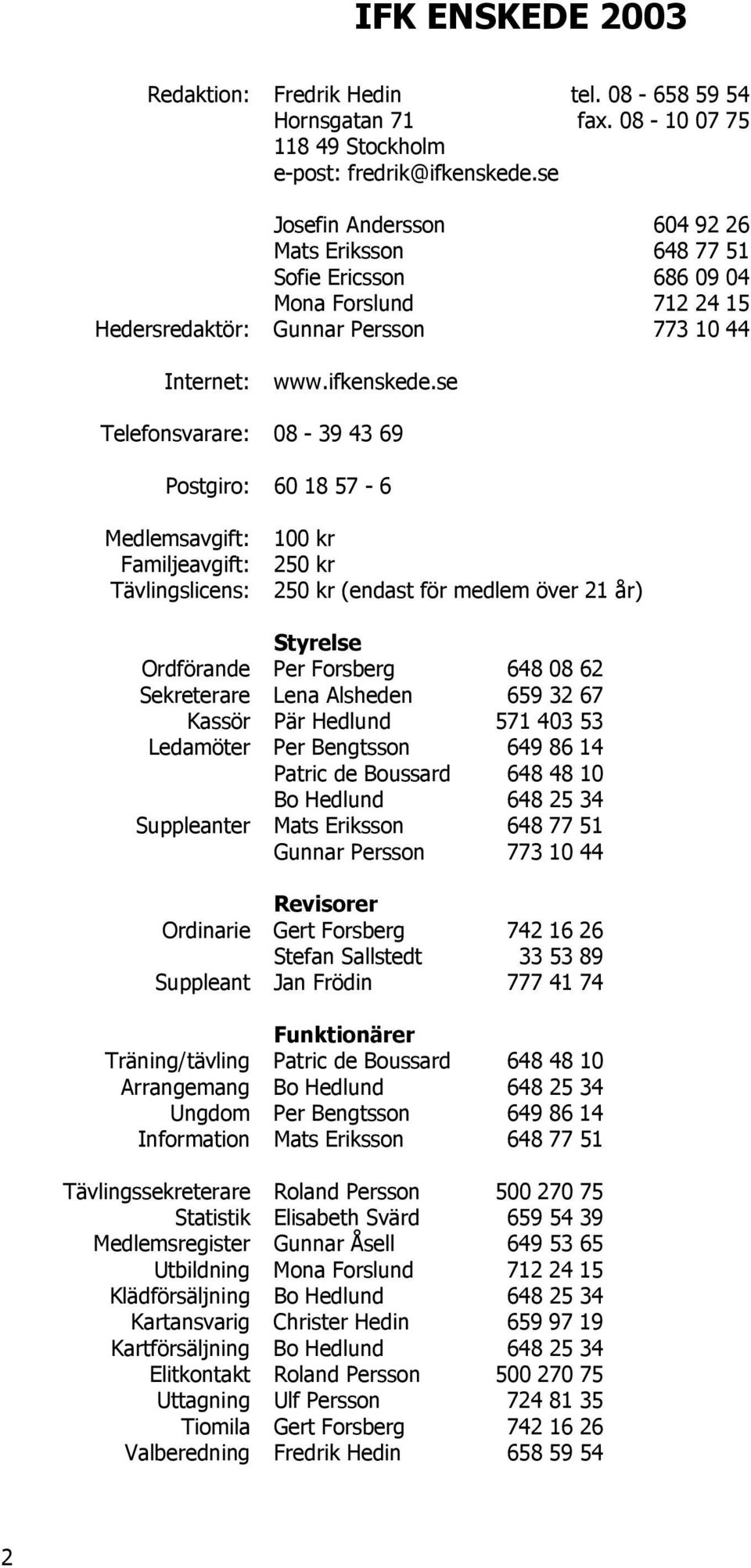 se Telefonsvarare: 08-39 43 69 Postgiro: 60 18 57-6 Medlemsavgift: Familjeavgift: Tävlingslicens: 100 kr 250 kr 250 kr (endast för medlem över 21 år) Styrelse Ordförande Per Forsberg 648 08 62