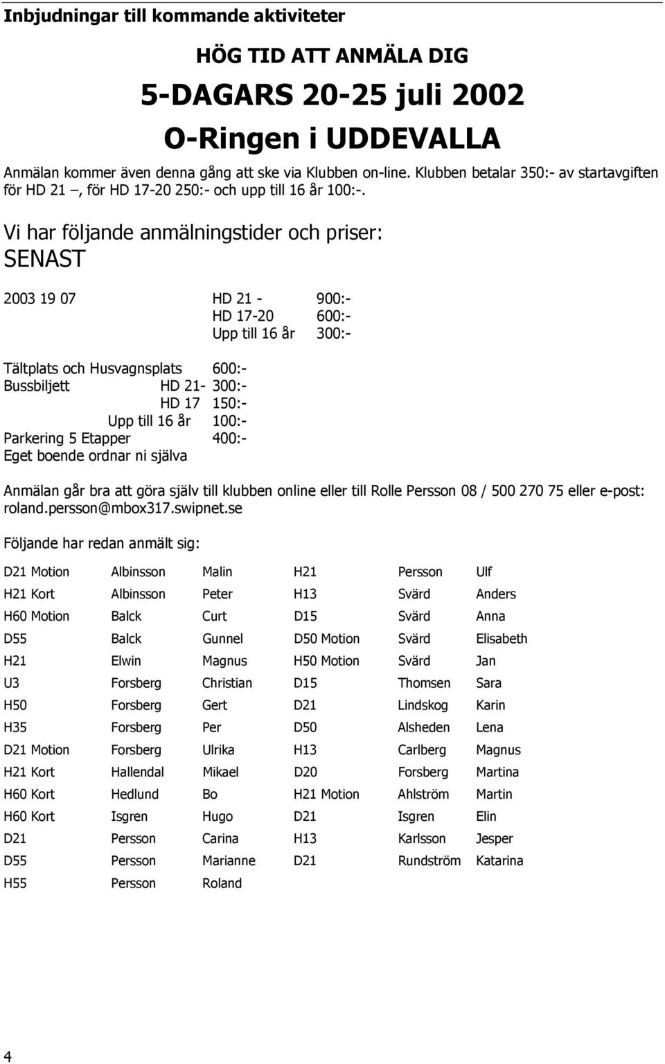 Vi har följande anmälningstider och priser: SENAST 2003 19 07 HD 21-900:- HD 17-20 600:- Upp till 16 år 300:- Tältplats och Husvagnsplats 600:- Bussbiljett HD 21-300:- HD 17 150:- Upp till 16 år