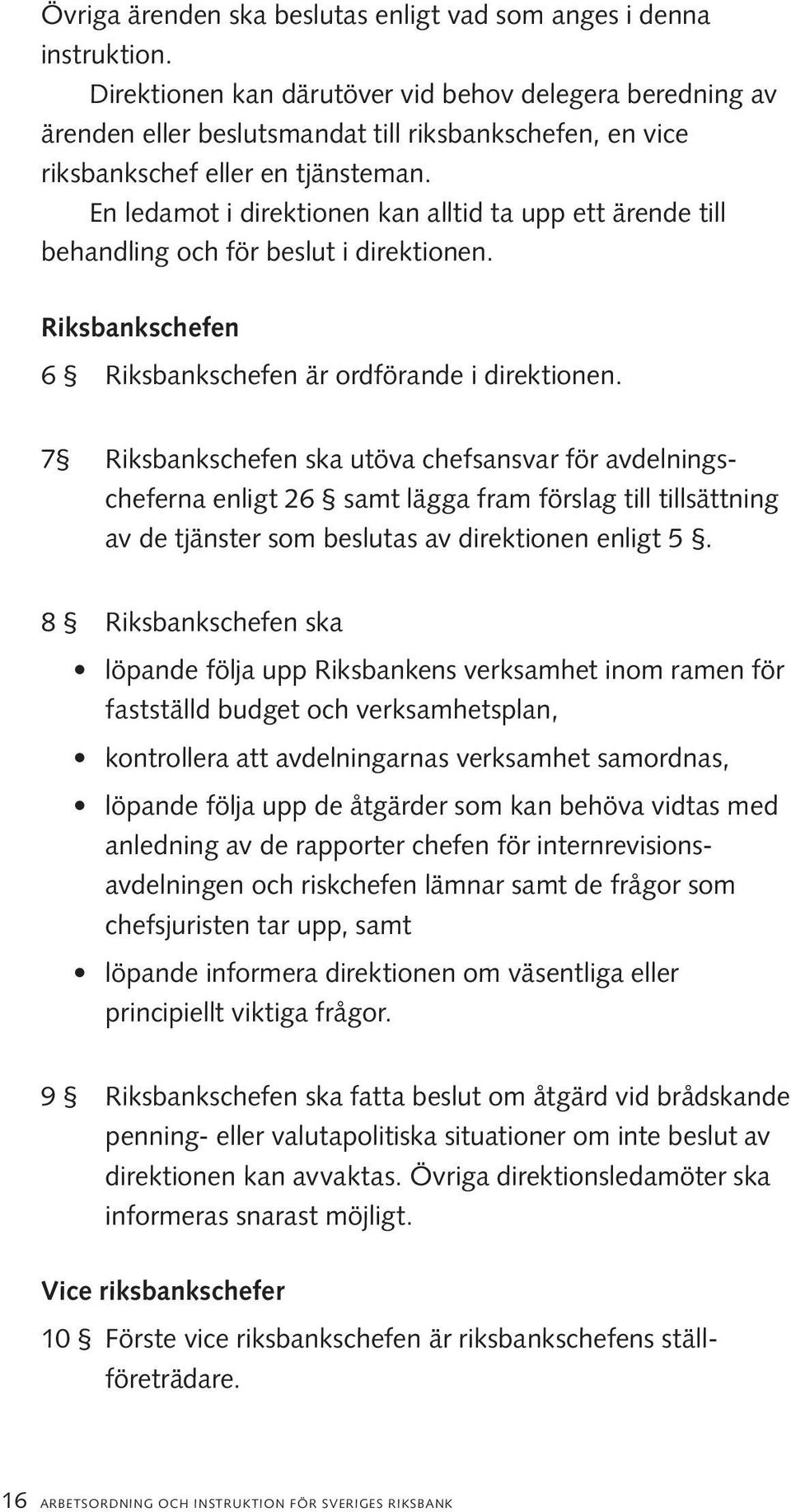 En ledamot i direktionen kan alltid ta upp ett ärende till behandling och för beslut i direktionen. Riksbankschefen 6 Riksbankschefen är ordförande i direktionen.