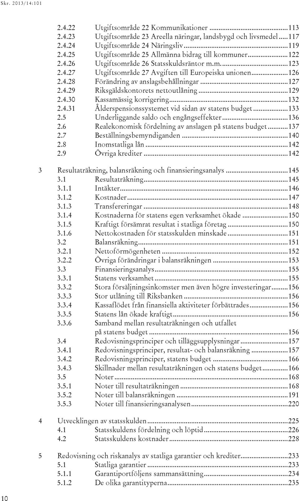 .. 129 2.4.30 Kassamässig korrigering... 132 2.4.31 Ålderspensionssystemet vid sidan av statens budget... 133 2.5 Underliggande saldo och engångseffekter... 136 2.
