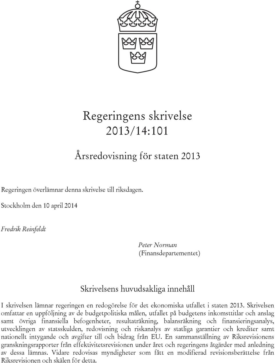 Skrivelsen omfattar en uppföljning av de budgetpolitiska målen, utfallet på budgetens inkomsttitlar och anslag samt övriga finansiella befogenheter, resultaträkning, balansräkning och