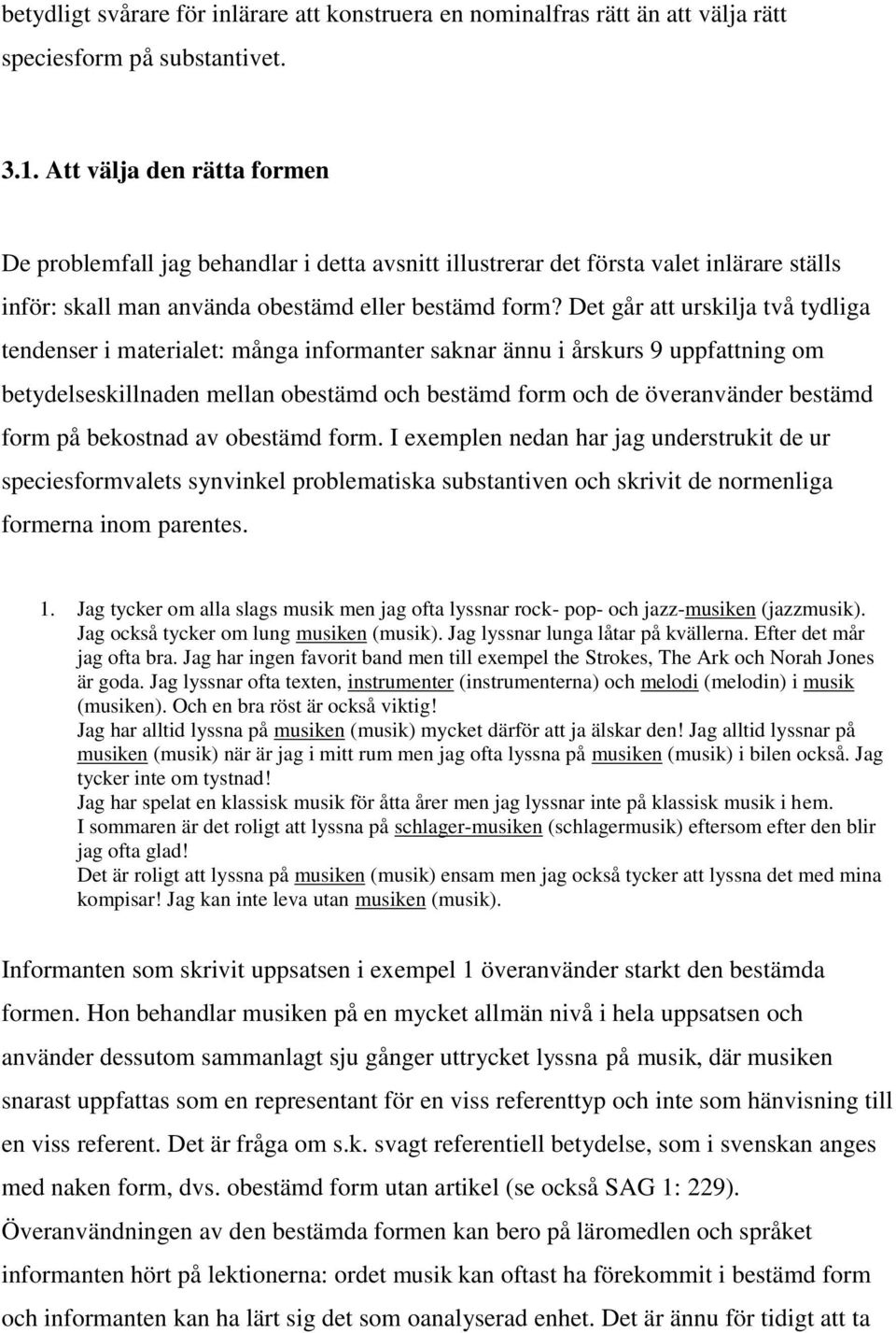 Det går att urskilja två tydliga tendenser i materialet: många informanter saknar ännu i årskurs 9 uppfattning om betydelseskillnaden mellan obestämd och bestämd form och de överanvänder bestämd form