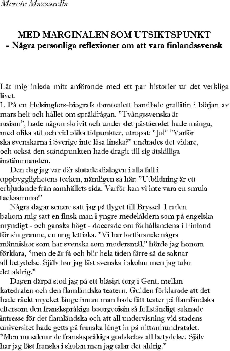 "Tvångssvenska är rasism", hade någon skrivit och under det påståendet hade många, med olika stil och vid olika tidpunkter, utropat: "Jo!" "Varför ska svenskarna i Sverige inte läsa finska?