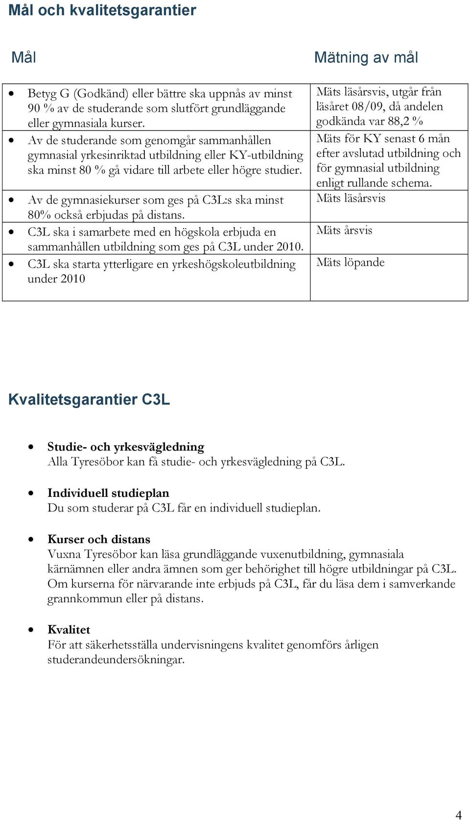 Av de gymnasiekurser som ges på C3L:s ska minst 80% också erbjudas på distans. C3L ska i samarbete med en högskola erbjuda en sammanhållen utbildning som ges på C3L under 2010.