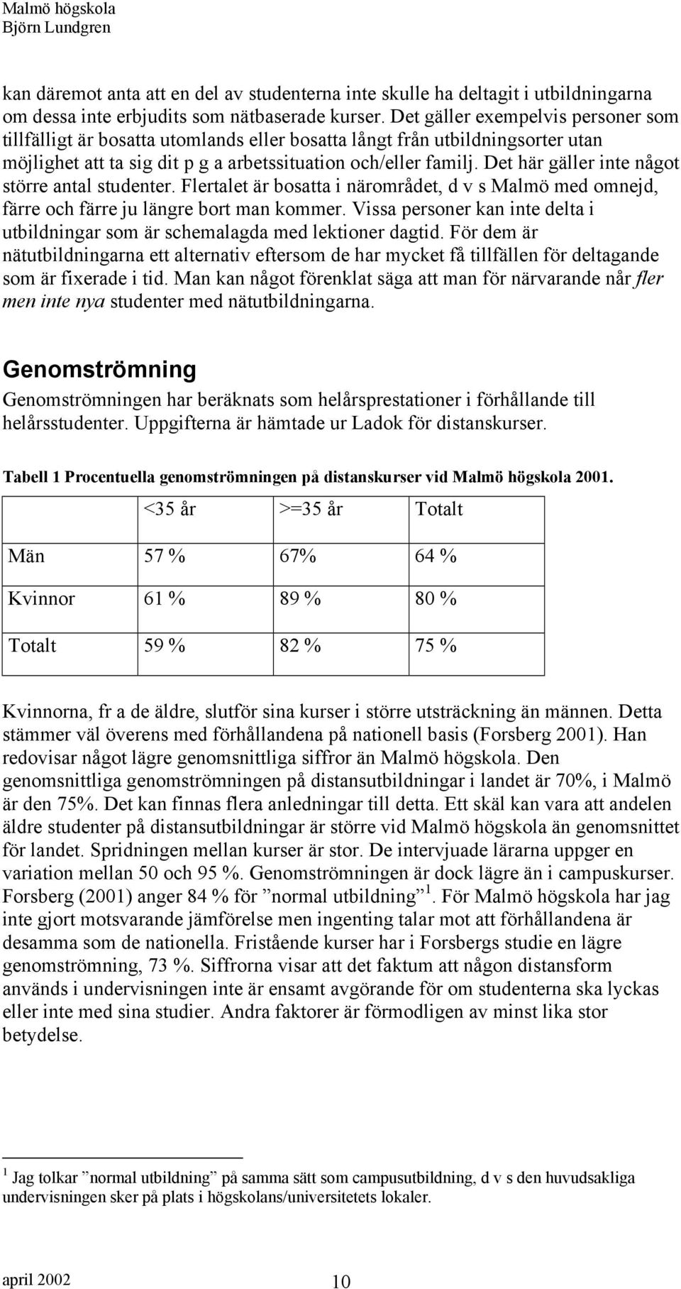 Det här gäller inte något större antal studenter. Flertalet är bosatta i närområdet, d v s Malmö med omnejd, färre och färre ju längre bort man kommer.