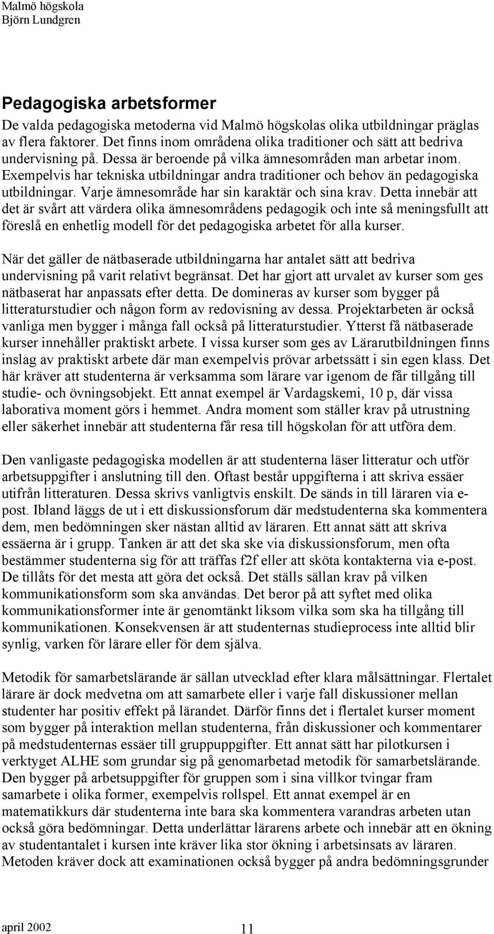 Exempelvis har tekniska utbildningar andra traditioner och behov än pedagogiska utbildningar. Varje ämnesområde har sin karaktär och sina krav.