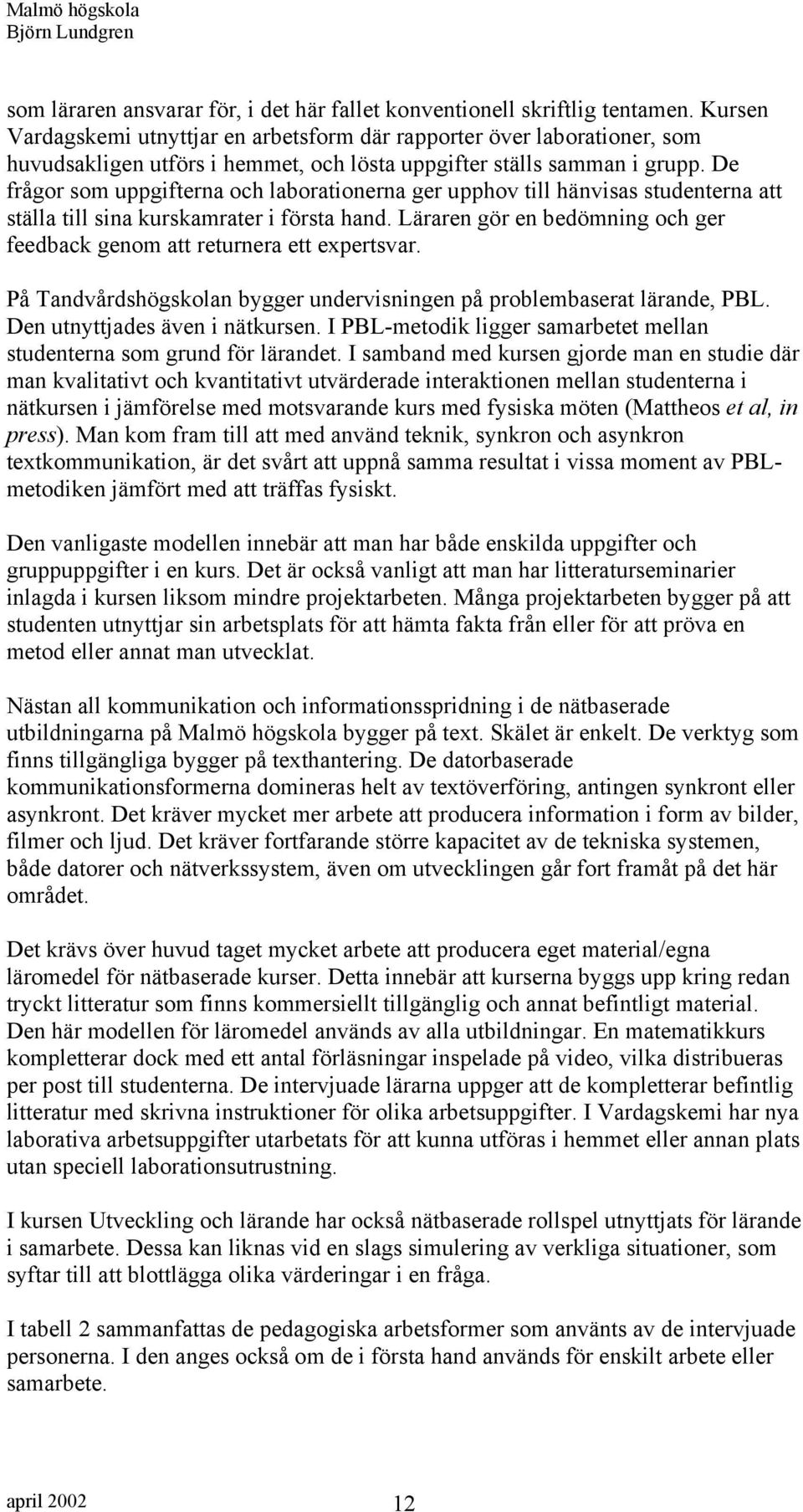 De frågor som uppgifterna och laborationerna ger upphov till hänvisas studenterna att ställa till sina kurskamrater i första hand.