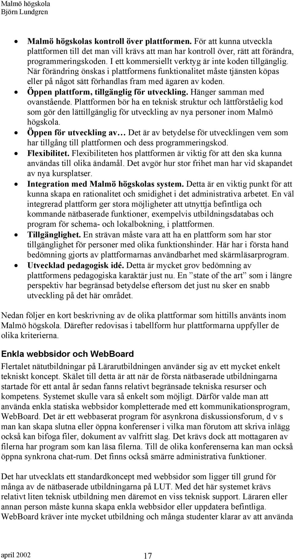 Öppen plattform, tillgänglig för utveckling. Hänger samman med ovanstående.