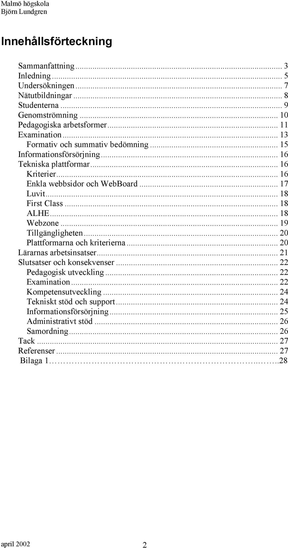 .. 18 Webzone... 19 Tillgängligheten... 20 Plattformarna och kriterierna... 20 Lärarnas arbetsinsatser... 21 Slutsatser och konsekvenser... 22 Pedagogisk utveckling... 22 Examination.