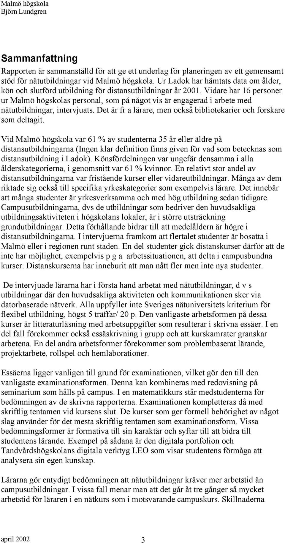 Vidare har 16 personer ur Malmö högskolas personal, som på något vis är engagerad i arbete med nätutbildningar, intervjuats. Det är fr a lärare, men också bibliotekarier och forskare som deltagit.