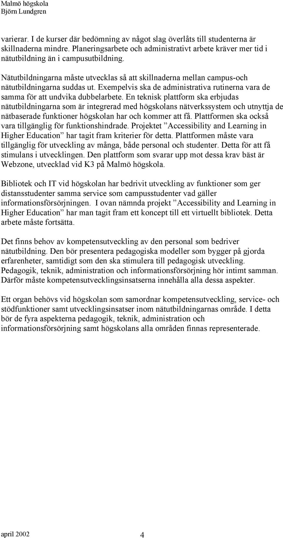 En teknisk plattform ska erbjudas nätutbildningarna som är integrerad med högskolans nätverkssystem och utnyttja de nätbaserade funktioner högskolan har och kommer att få.