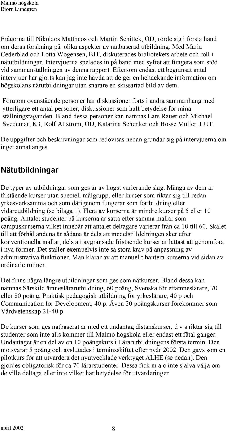 Intervjuerna spelades in på band med syftet att fungera som stöd vid sammanställningen av denna rapport.