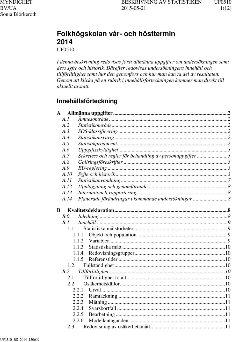 Genom att klicka på en rubrik i innehållsförteckningen kommer man direkt till aktuellt avsnitt. Innehållsförteckning A Allmänna uppgifter... 2 A.1 Ämnesområde... 2 A.2 Statistikområde... 2 A.3 SOS-klassificering.