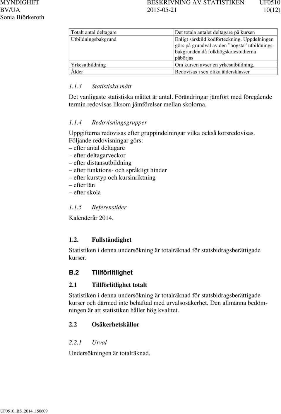 1.3 Statistiska mått Det vanligaste statistiska måttet är antal. Förändringar jämfört med föregående termin redovisas liksom jämförelser mellan skolorna. 1.1.4 Redovisningsgrupper Uppgifterna redovisas efter gruppindelningar vilka också korsredovisas.