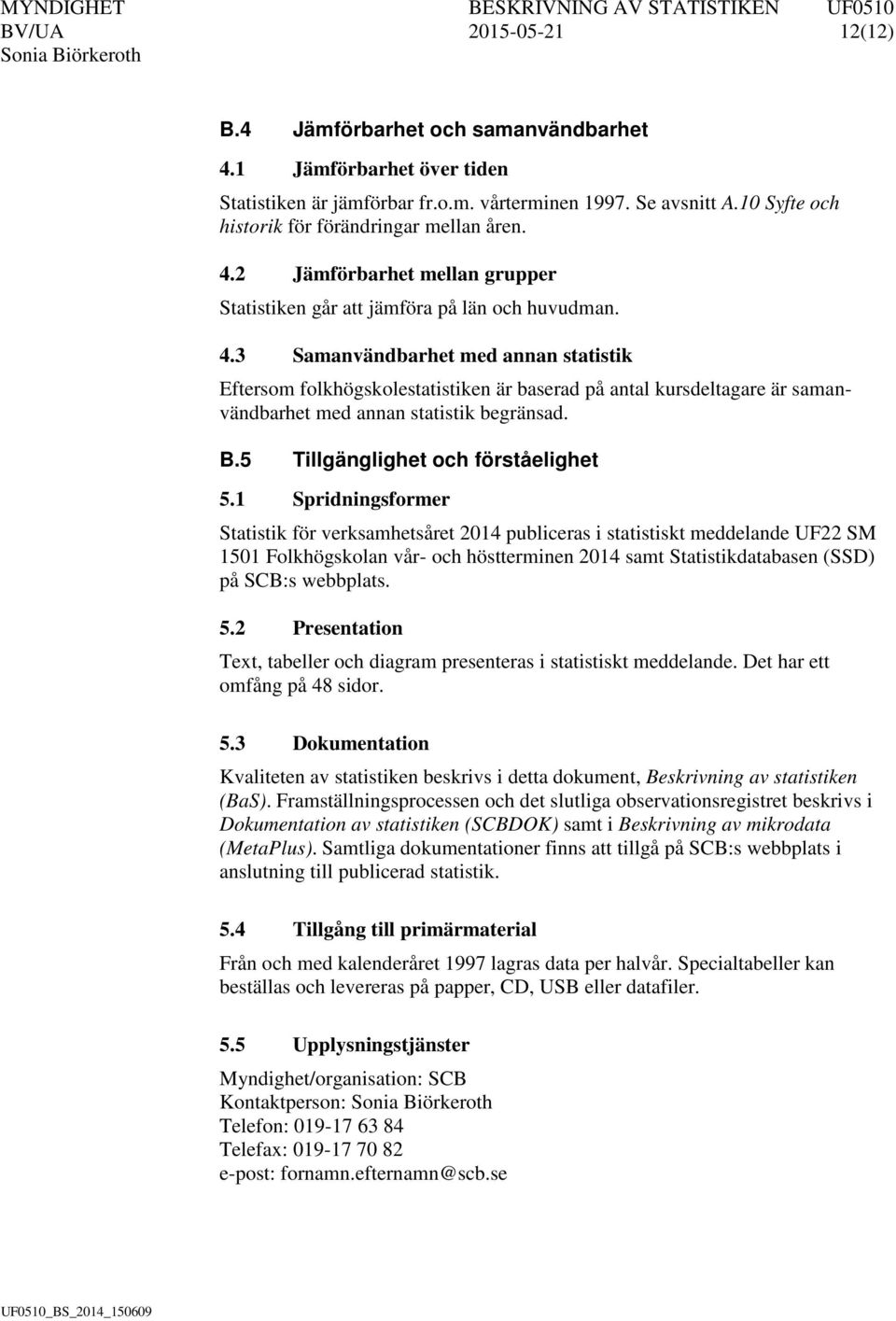 2 Jämförbarhet mellan grupper Statistiken går att jämföra på län och huvudman. 4.