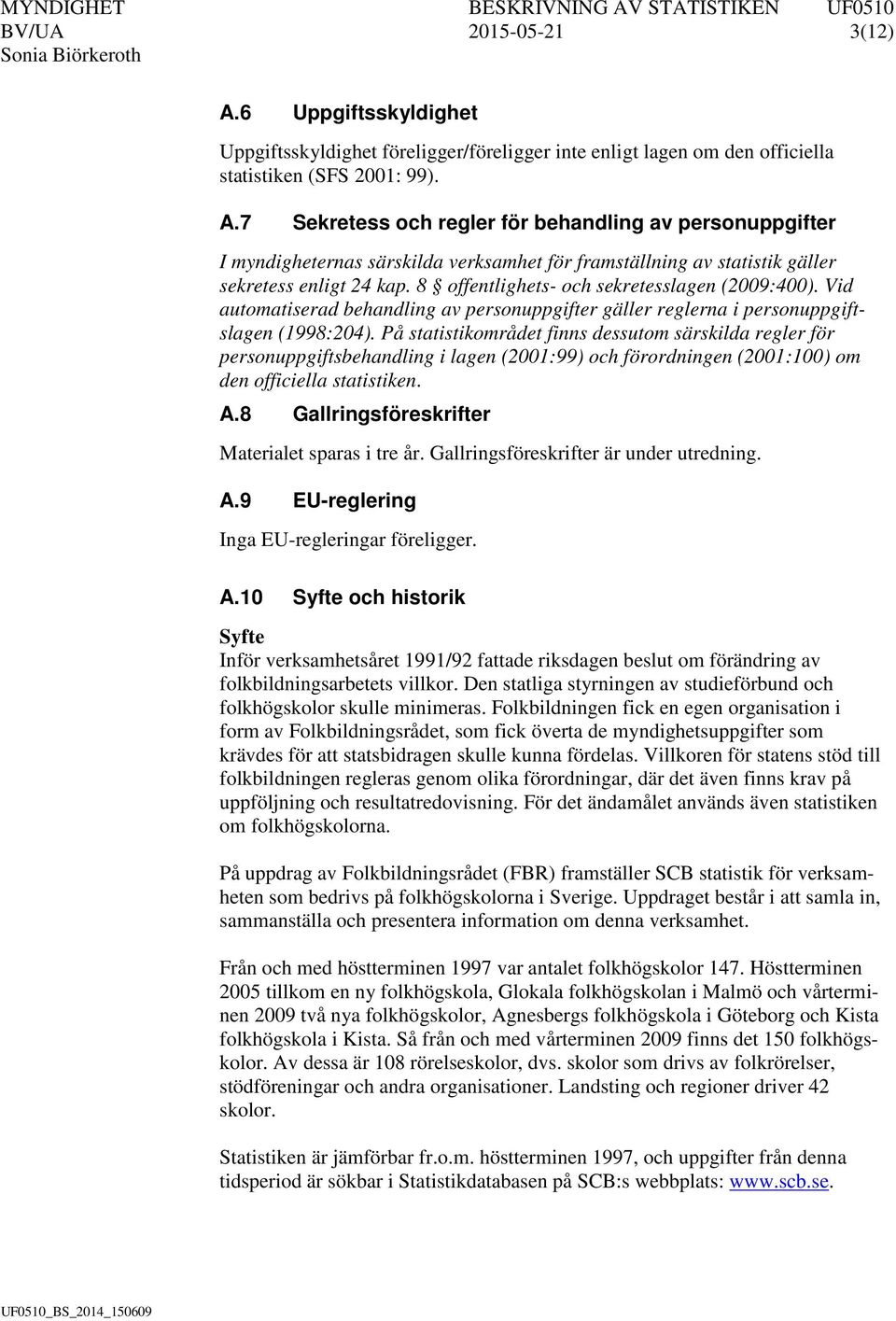 På statistikområdet finns dessutom särskilda regler för personuppgiftsbehandling i lagen (2001:99) och förordningen (2001:100) om den officiella statistiken. A.