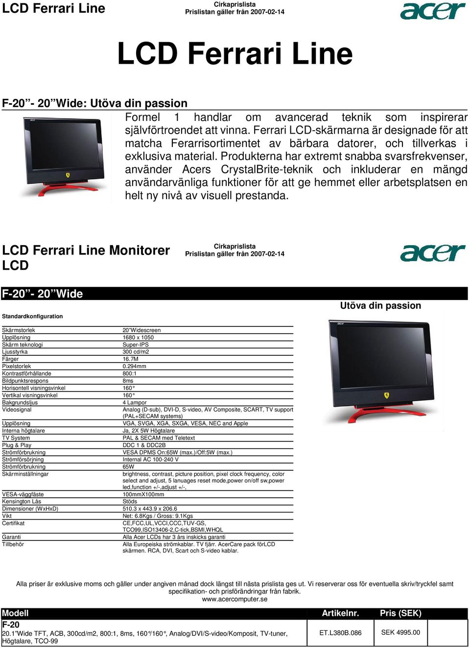 funktioner för att ge hemmet eller arbetsplatsen en helt ny nivå av visuell prestanda Ferrari Line Monitorer F-20-20 Wide Utöva din passion Skärmstorlek 20 Widescreen Upplösning 1680 x 1050 Skärm
