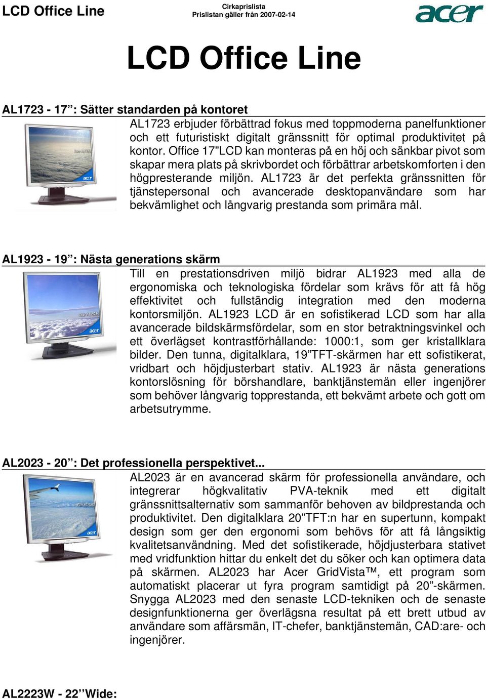 tjänstepersonal och avancerade desktopanvändare som har bekvämlighet och långvarig prestanda som primära mål AL1923-19 : Nästa generations skärm Till en prestationsdriven miljö bidrar AL1923 med alla