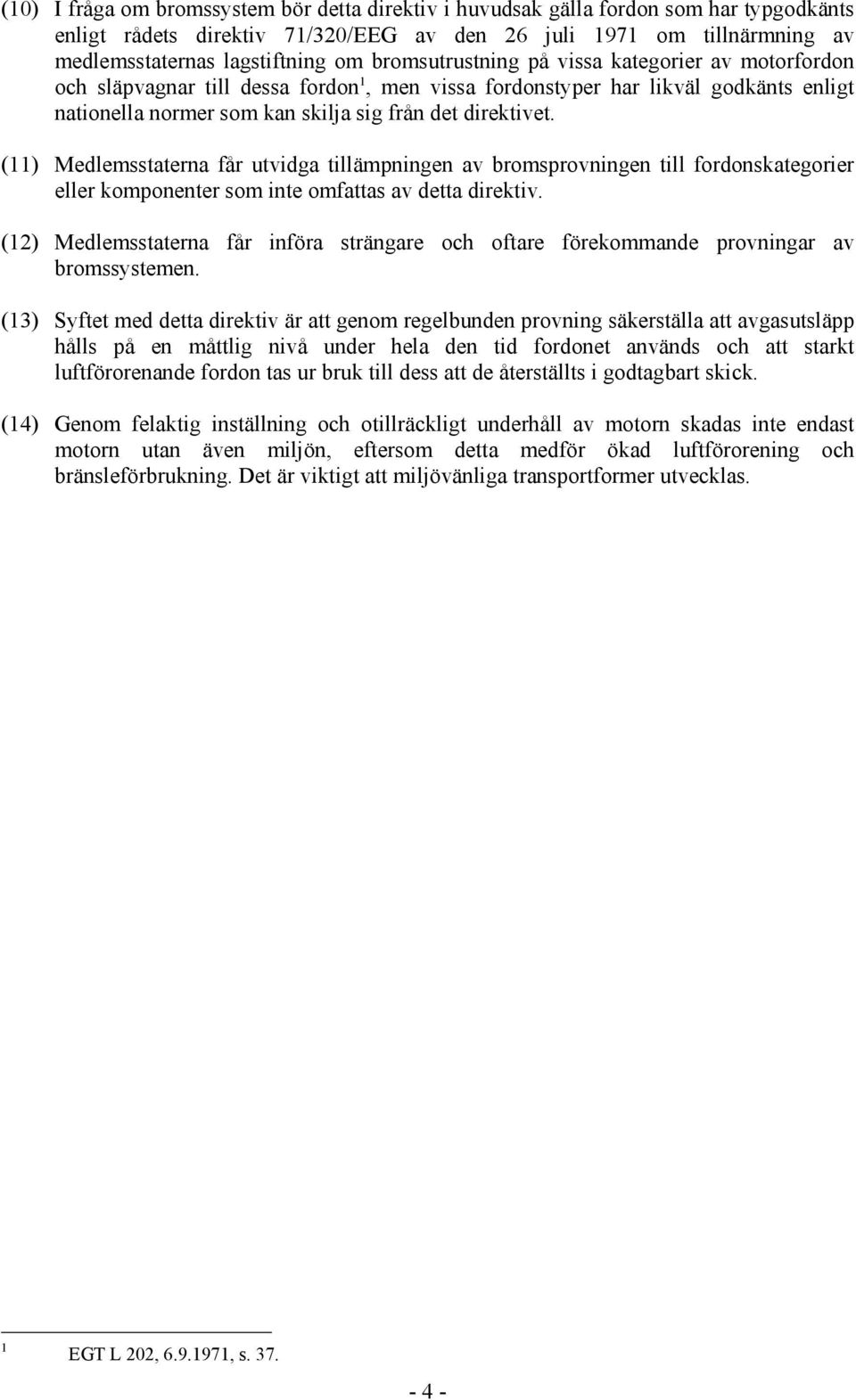 (11) Medlemsstaterna får utvidga tillämpningen av bromsprovningen till fordonskategorier eller komponenter som inte omfattas av detta direktiv.