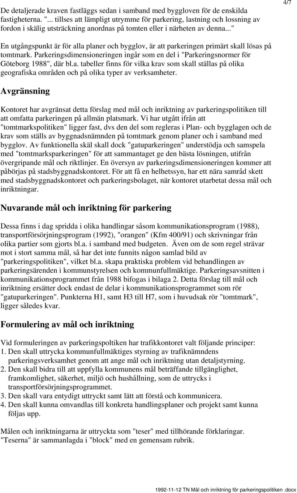 .." 4/7 En utgångspunkt är för alla planer och bygglov, är parkeringen primärt skall lösas på tomtmark. Parkeringsdimensioneringen ingår som en del i "Parkeringsnormer för Göteborg 1988", där bl.a. tabeller finns för vilka krav som skall ställas på olika geografiska områden och på olika typer av verksamheter.
