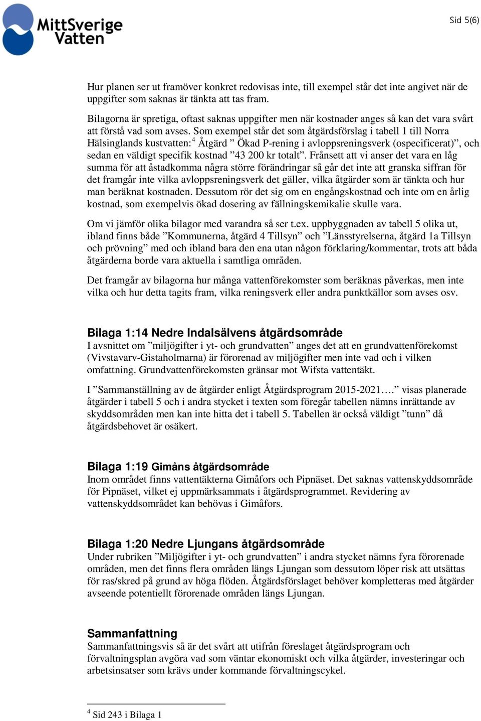 Som exempel står det som åtgärdsförslag i tabell 1 till Norra Hälsinglands kustvatten: 4 Åtgärd Ökad P-rening i avloppsreningsverk (ospecificerat), och sedan en väldigt specifik kostnad 43 200 kr