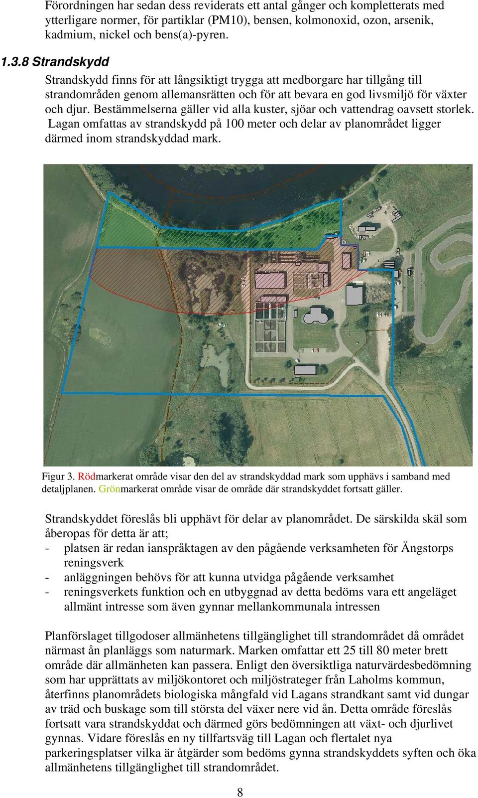 Bestämmelserna gäller vid alla kuster, sjöar och vattendrag oavsett storlek. Lagan omfattas av strandskydd på 100 meter och delar av planområdet ligger därmed inom strandskyddad mark. Figur 3.