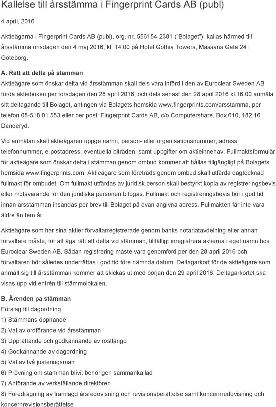 Rätt att delta på stämman Aktieägare som önskar delta vid årsstämman skall dels vara införd i den av Euroclear Sweden AB förda aktieboken per torsdagen den 28 april 2016, och dels senast den 28 april