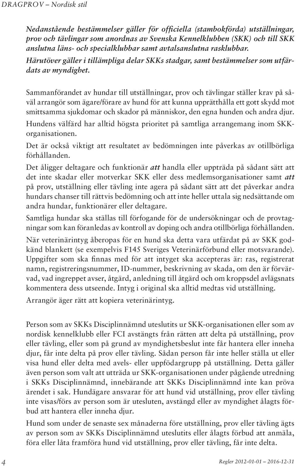 Sammanförandet av hundar till utställningar, prov och tävlingar ställer krav på såväl arrangör som ägare/förare av hund för att kunna upprätthålla ett gott skydd mot smittsamma sjukdomar och skador