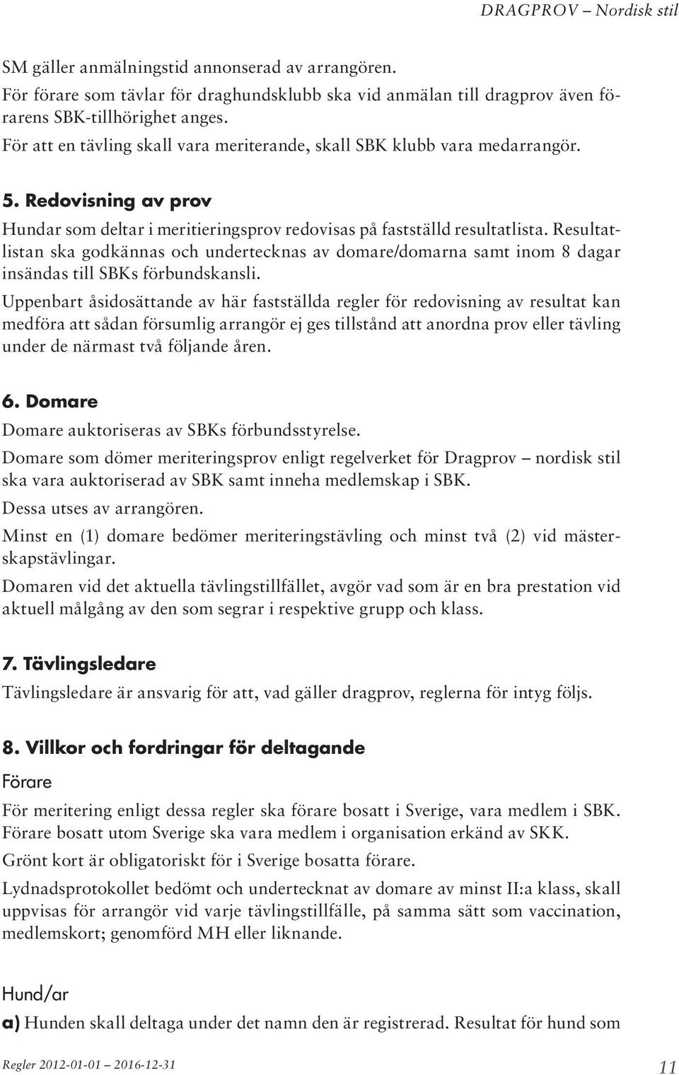 Resultatlistan ska godkännas och undertecknas av domare/domarna samt inom 8 dagar insändas till SBKs förbundskansli.