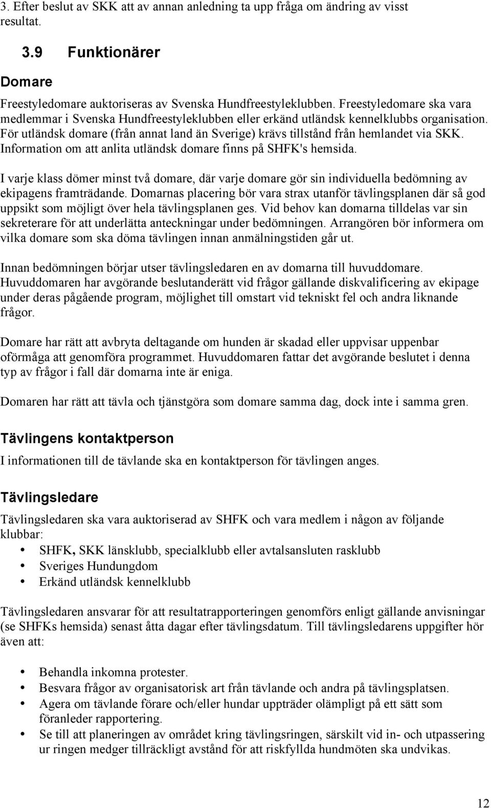 För utländsk domare (från annat land än Sverige) krävs tillstånd från hemlandet via SKK. Information om att anlita utländsk domare finns på SHFK's hemsida.