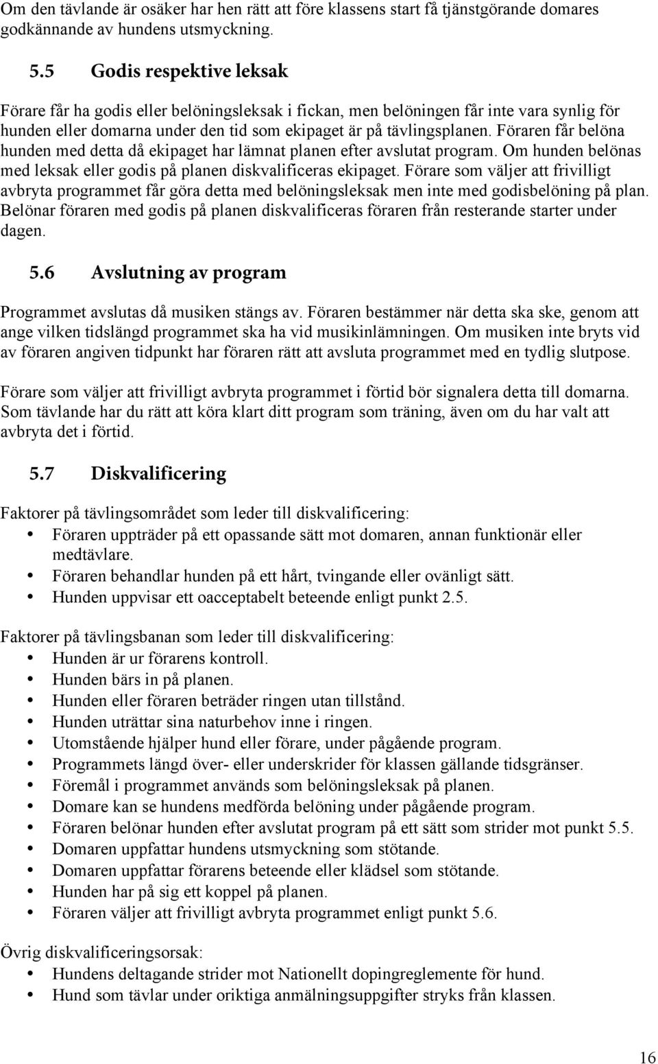 Föraren får belöna hunden med detta då ekipaget har lämnat planen efter avslutat program. Om hunden belönas med leksak eller godis på planen diskvalificeras ekipaget.